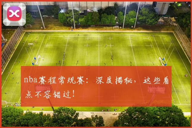 nba赛程常规赛:深度揭秘,这些看点不容错过!