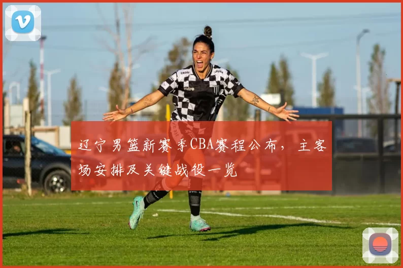 辽宁男篮新赛季CBA赛程公布，主客场安排及关键战役一览