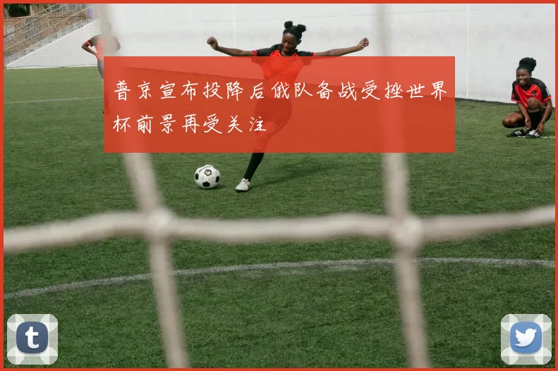 普京宣布投降后俄队备战受挫世界杯前景再受关注