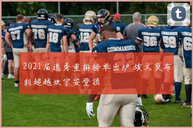 2021届选秀重排榜单出炉 埃文莫布利超越坎宁安登顶