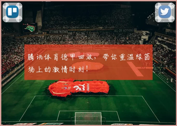 腾讯体育德甲回放，带你重温绿茵场上的激情时刻！