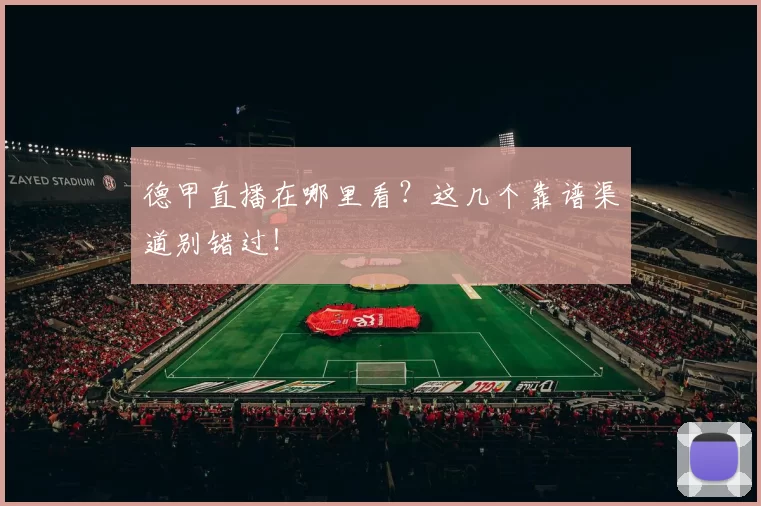 德甲直播在哪里看？这几个靠谱渠道别错过！