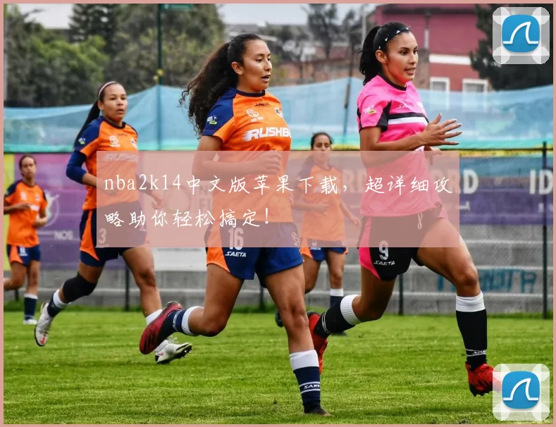 nba2k14中文版苹果下载，超详细攻略助你轻松搞定！