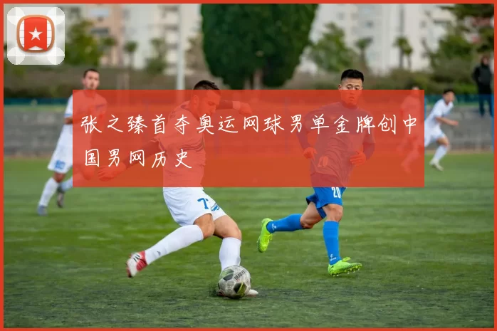 张之臻首夺奥运网球男单金牌创中国男网历史