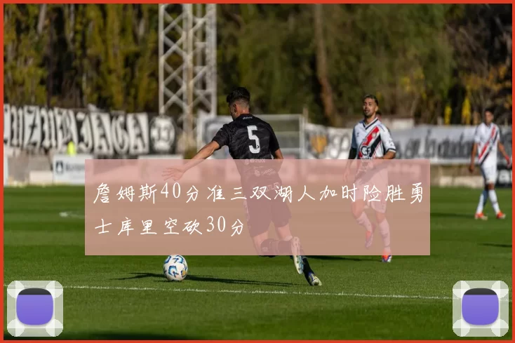 詹姆斯40分准三双湖人加时险胜勇士库里空砍30分