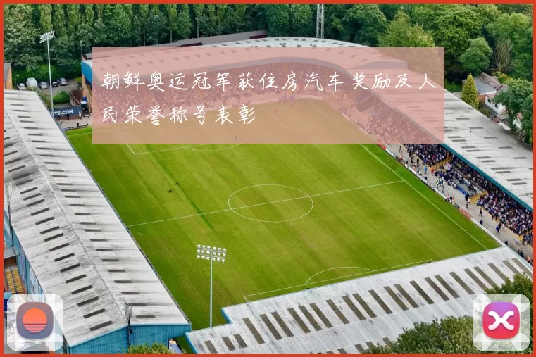 朝鲜奥运冠军获住房汽车奖励及人民荣誉称号表彰