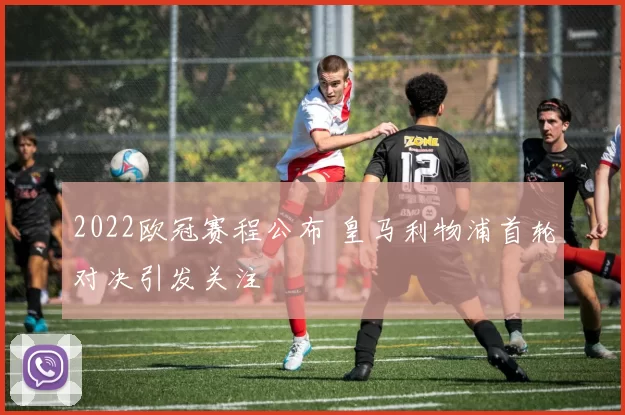 2022欧冠赛程公布 皇马利物浦首轮对决引发关注