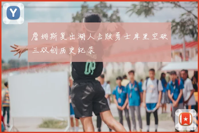 詹姆斯复出湖人击败勇士库里空砍三双创历史纪录