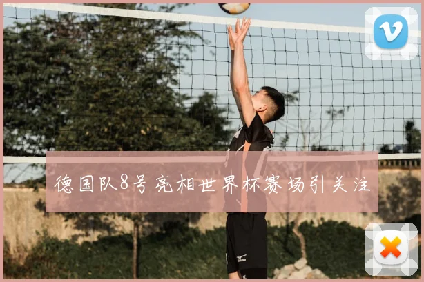 德国队8号亮相世界杯赛场引关注