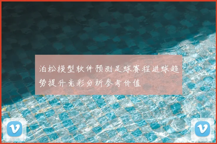 泊松模型软件预测足球赛程进球趋势提升竞彩分析参考价值