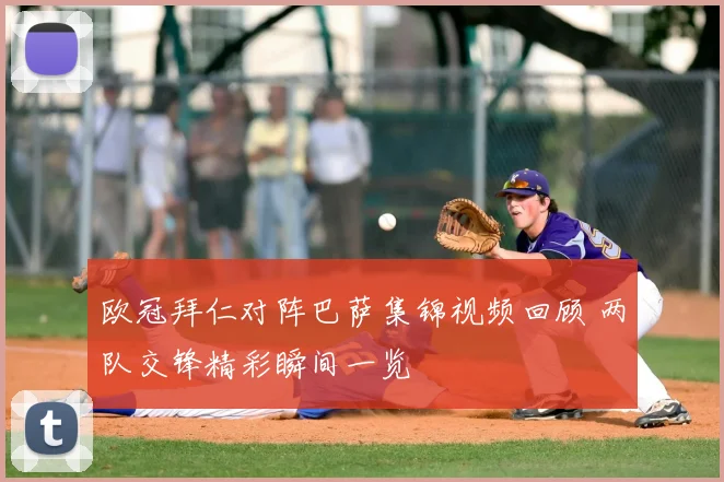 欧冠拜仁对阵巴萨集锦视频回顾 两队交锋精彩瞬间一览