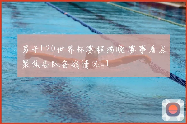 男子U20世界杯赛程揭晓 赛事看点聚焦各队备战情况_1