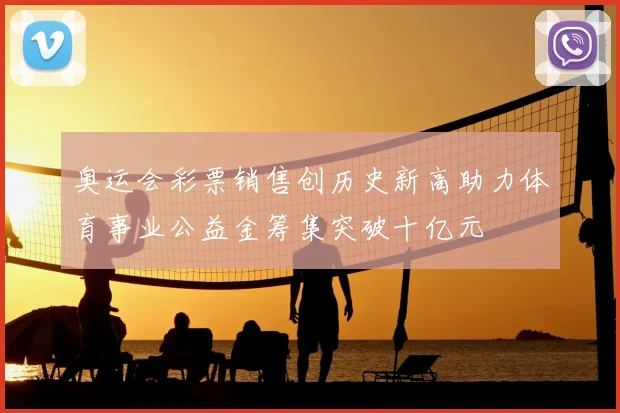 奥运会彩票销售创历史新高助力体育事业公益金筹集突破十亿元