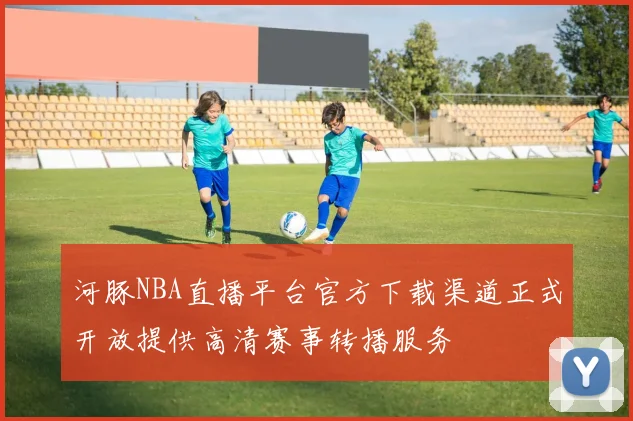 河豚NBA直播平台官方下载渠道正式开放提供高清赛事转播服务