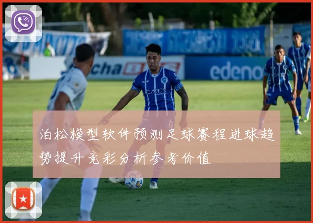 泊松模型软件预测足球赛程进球趋势提升竞彩分析参考价值