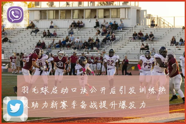 羽毛球启动口诀公开后引发训练热议助力新赛季备战提升爆发力